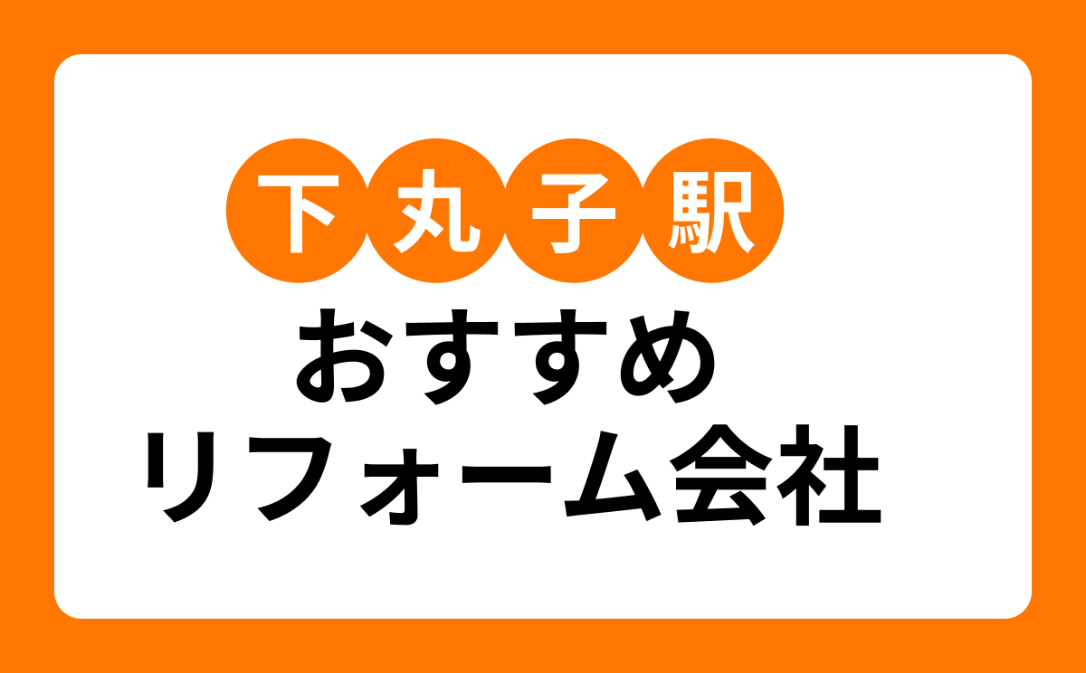 【下丸子駅】おすすめリフォーム会社・工務店4選!口コミ・評判まとめ
